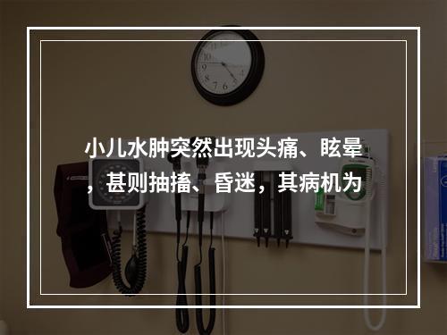 小儿水肿突然出现头痛、眩晕，甚则抽搐、昏迷，其病机为