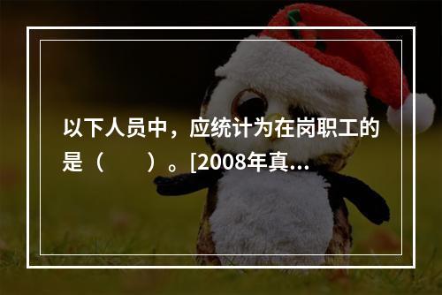 以下人员中，应统计为在岗职工的是（　　）。[2008年真题]