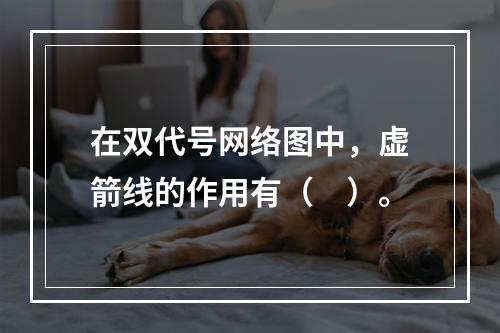 在双代号网络图中，虚箭线的作用有（　）。