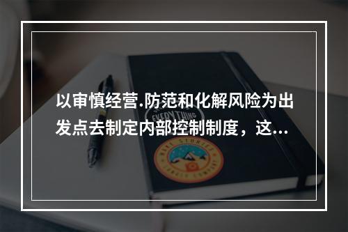 以审慎经营.防范和化解风险为出发点去制定内部控制制度，这体现