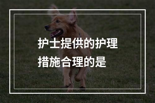 护士提供的护理措施合理的是