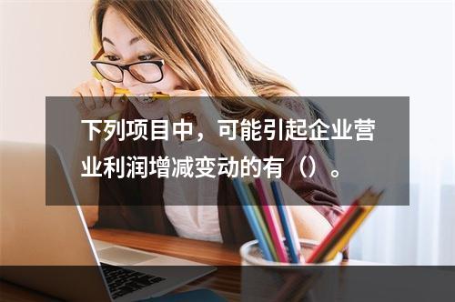 下列项目中，可能引起企业营业利润增减变动的有（）。