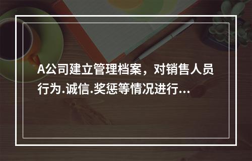 A公司建立管理档案，对销售人员行为.诚信.奖惩等情况进行记录