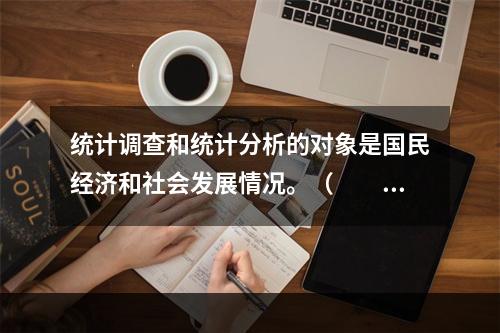 统计调查和统计分析的对象是国民经济和社会发展情况。（　　）