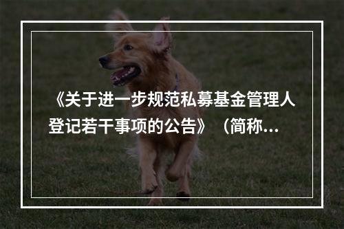 《关于进一步规范私募基金管理人登记若干事项的公告》（简称《公