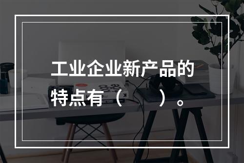 工业企业新产品的特点有（　　）。