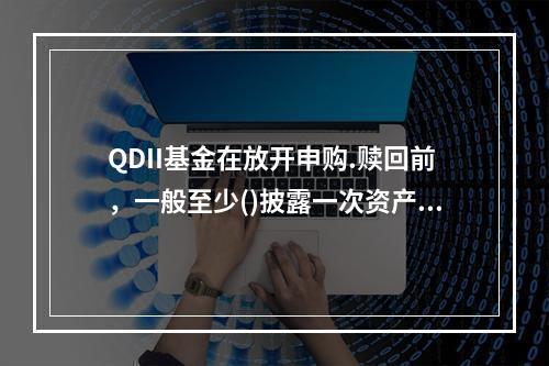 QDII基金在放开申购.赎回前，一般至少()披露一次资产净值