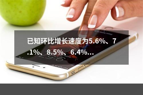 已知环比增长速度为5.6%、7.1%、8.5%、6.4%，