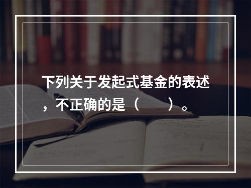 下列关于发起式基金的表述，不正确的是（　　）。