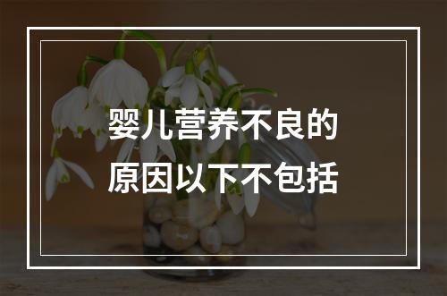 婴儿营养不良的原因以下不包括