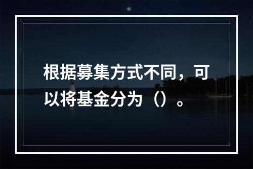 根据募集方式不同，可以将基金分为（）。