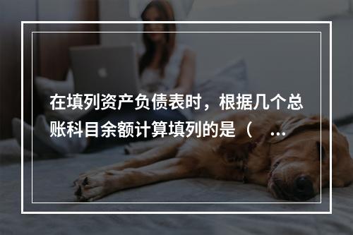 在填列资产负债表时，根据几个总账科目余额计算填列的是（　　）