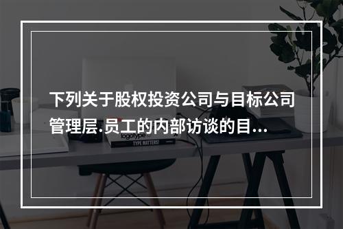 下列关于股权投资公司与目标公司管理层.员工的内部访谈的目的的