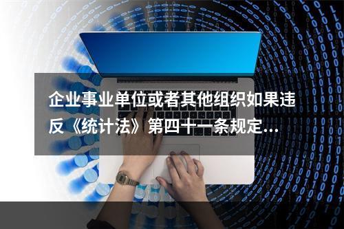 企业事业单位或者其他组织如果违反《统计法》第四十一条规定中的