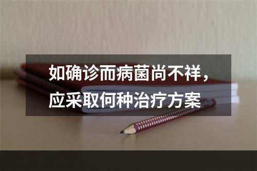 如确诊而病菌尚不祥，应采取何种治疗方案