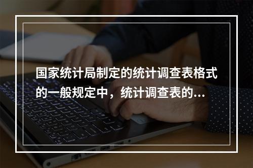 国家统计局制定的统计调查表格式的一般规定中，统计调查表的法