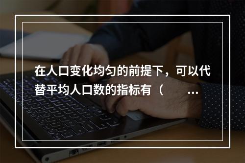 在人口变化均匀的前提下，可以代替平均人口数的指标有（　　）。