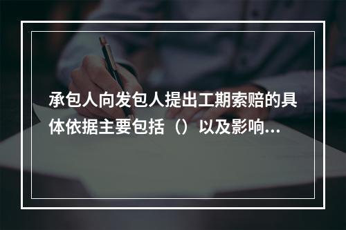 承包人向发包人提出工期索赔的具体依据主要包括（）以及影响工期