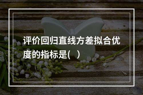 评价回归直线方差拟合优度的指标是(   ）