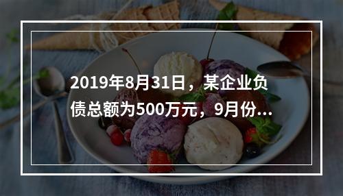 2019年8月31日，某企业负债总额为500万元，9月份收回