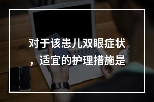 对于该患儿双眼症状，适宜的护理措施是