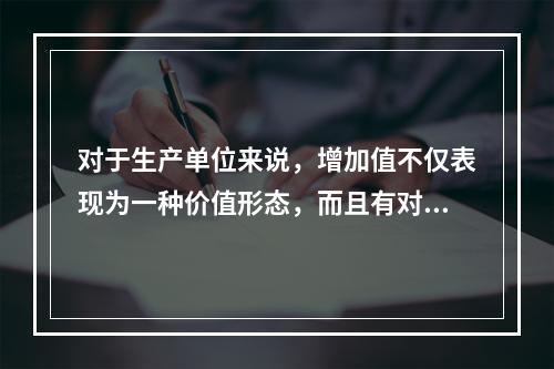 对于生产单位来说，增加值不仅表现为一种价值形态，而且有对应的