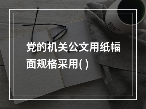 党的机关公文用纸幅面规格采用( )