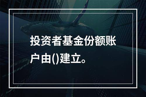 投资者基金份额账户由()建立。