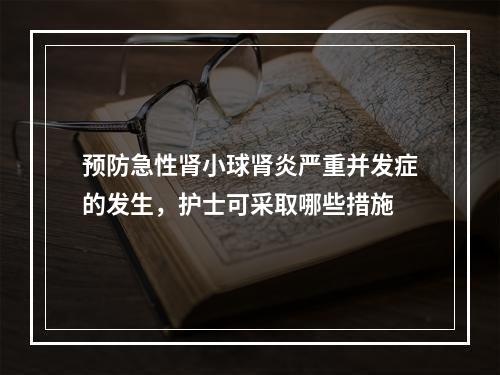 预防急性肾小球肾炎严重并发症的发生，护士可采取哪些措施