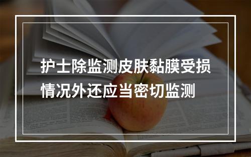 护士除监测皮肤黏膜受损情况外还应当密切监测