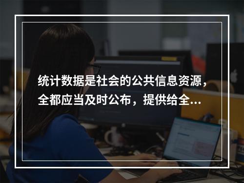 统计数据是社会的公共信息资源，全都应当及时公布，提供给全社会