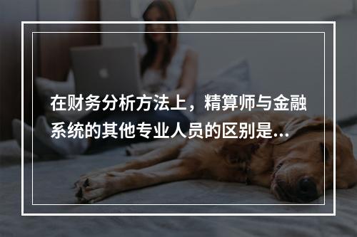 在财务分析方法上，精算师与金融系统的其他专业人员的区别是什么