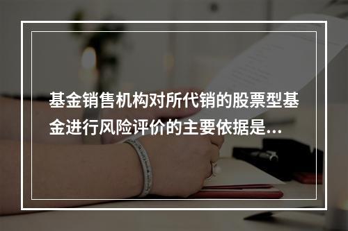 基金销售机构对所代销的股票型基金进行风险评价的主要依据是（　