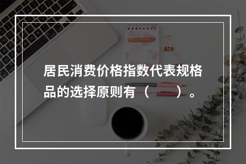 居民消费价格指数代表规格品的选择原则有（　　）。