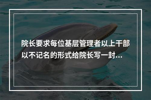 院长要求每位基层管理者以上干部以不记名的形式给院长写一封关于