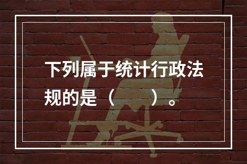 下列属于统计行政法规的是（　　）。