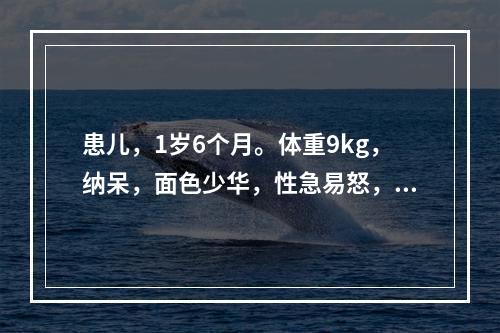 患儿，1岁6个月。体重9kg，纳呆，面色少华，性急易怒，大便