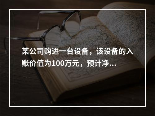 某公司购进一台设备，该设备的入账价值为100万元，预计净残值