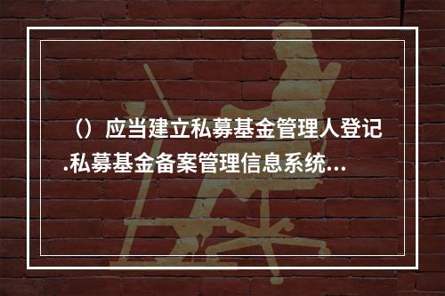 （）应当建立私募基金管理人登记.私募基金备案管理信息系统。