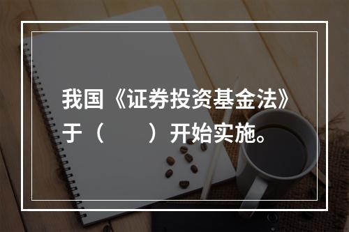 我国《证券投资基金法》于（  ）开始实施。