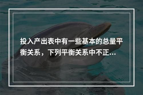 投入产出表中有一些基本的总量平衡关系，下列平衡关系中不正确的