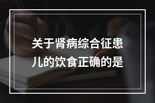 关于肾病综合征患儿的饮食正确的是