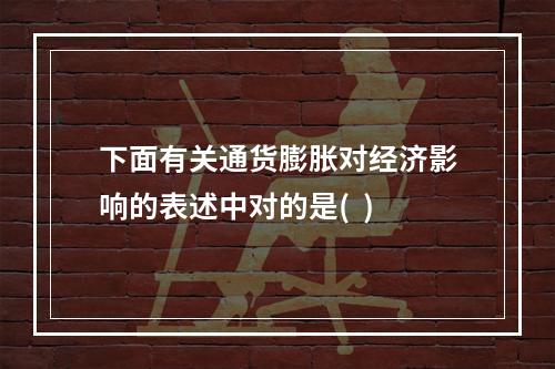 下面有关通货膨胀对经济影响的表述中对的是(  )