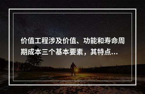 价值工程涉及价值、功能和寿命周期成本三个基本要素，其特点包括