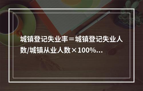 城镇登记失业率＝城镇登记失业人数/城镇从业人数×100%。（