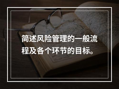 简述风险管理的一般流程及各个环节的目标。