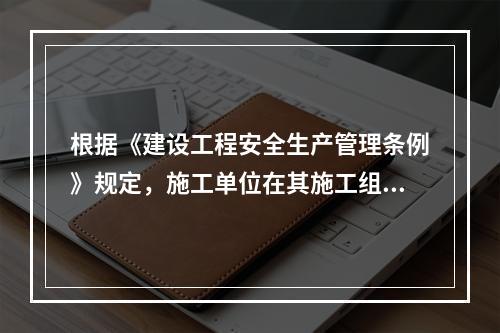 根据《建设工程安全生产管理条例》规定，施工单位在其施工组织设