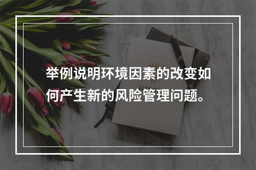 举例说明环境因素的改变如何产生新的风险管理问题。