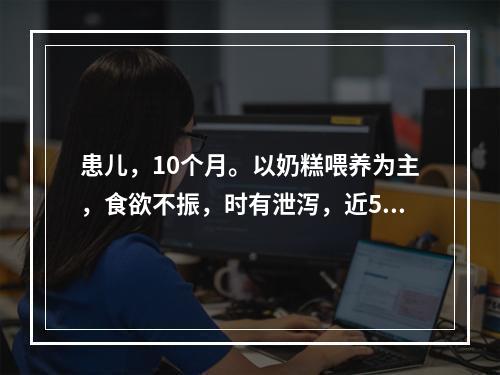 患儿，10个月。以奶糕喂养为主，食欲不振，时有泄泻，近5个月