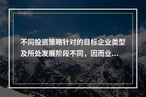 不同投资策略针对的目标企业类型及所处发展阶段不同，因而业务尽